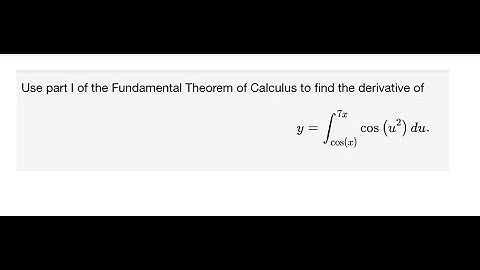 Calculus Use part I of the Fundamental Theorem of Calculus to find the derivative of y =∫ cos(u^2)du