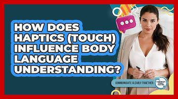 How Does Haptics (touch) Influence Body Language Understanding? - Communicate Clearly Together