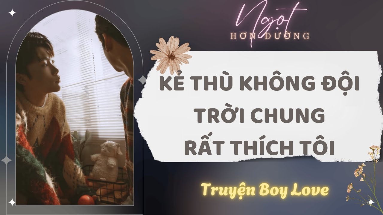 Truyện Boy Love | Kẻ Thù Không Đội Trời Chung Rất Thích Tôi | Ngọt Hơn Đường