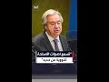 غوتيريش علينا أن نتحرك بسرعة لإزالة هذا الغمام الذي يخيم على البشرية