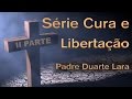 Série Cura e Libertação - Padre Duarte Lara ( II Parte )