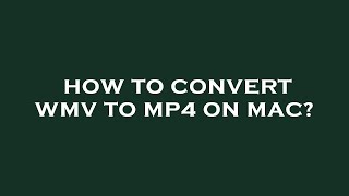How to convert wmv to mp4 on mac?