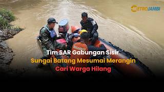 TIM SAR GABUNGAN SISIR SUNGAI BATANG MESUMAI MERANGIN CARI WARGA HILANG
