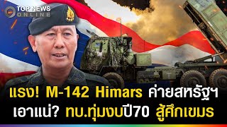 รบเป็นรบ! ทบ.เอาแน่? ทุ่มงบปี70ถม M-142 Himars ค่ายสหรัฐฯสู้เขมร