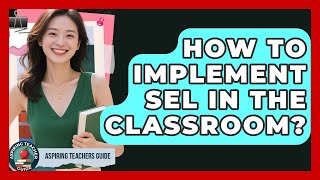 How To Implement SEL In The Classroom? - Aspiring Teacher Guide