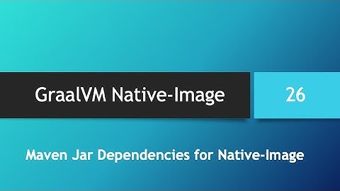 GraalVM Native-Image in depth -- Part 26: Maven Jar Dependencies for Native-Image Compilation