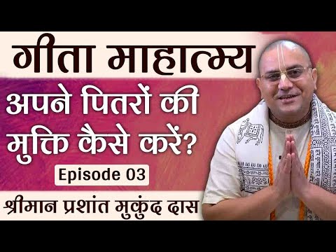 अपने पितरों की मुक्ति कैसे करें ? | Bhagavad Gita | प्रशांत मुकुंद प्रभु | गीता महात्म्य - ०3