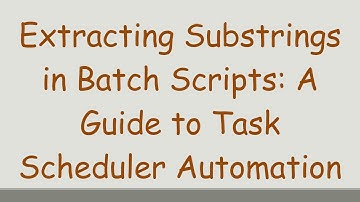 Extracting Substrings in Batch Scripts: A Guide to Task Scheduler Automation