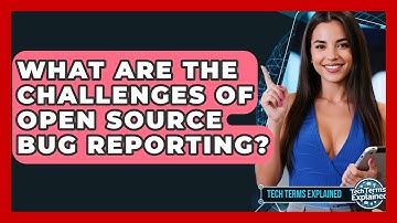 What Are The Challenges Of Open Source Bug Reporting? - Tech Terms Explained