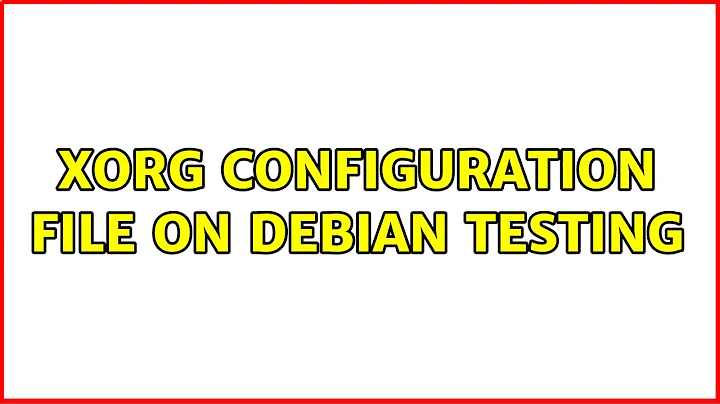 Xorg configuration file on Debian Testing (2 Solutions!!)