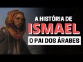 A HISTÓRIA DE ISMAEL: QUEM FOI ISMAEL NA BÍBLIA?