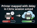 Printer mapped with delay in Citrix session solved