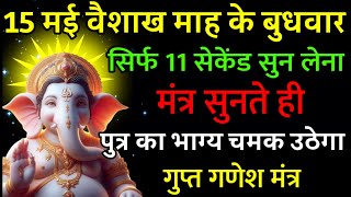 15 मई वैशाख बड़ा बुधवार पर गणेश मंत्र एक बार सुनकर छोड़ दे पुत्र का किस्मत चमक उठेगी |  मंत्र