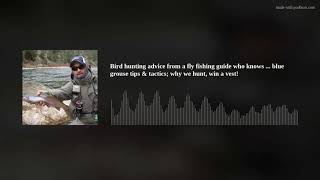 Bird hunting advice from a fly fishing guide who knows ... blue grouse tips & tactics; why we hunt,