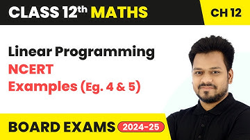 Linear Programming - NCERT Examples (Eg. 4 & 5) | Class 12 Maths Chapter 12 | CBSE 2025-26
