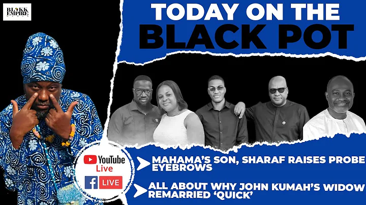 MAHAMA’S SON, SHARAF RAISES PROBE EYEBROWS, ALL ABOUT WHY JOHN KUMAH’S WIDOW REMARRIED ‘QUICK’