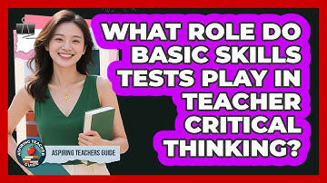 What Role Do Basic Skills Tests Play In Teacher Critical Thinking? - Aspiring Teacher Guide