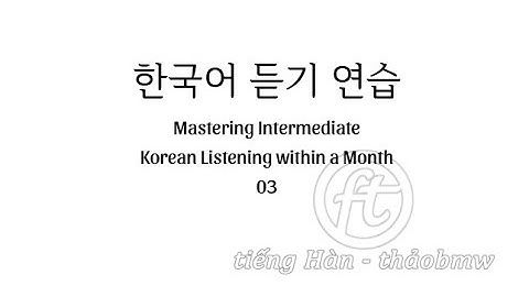 luyện nghe tiếng Hàn (trung cấp) 03_Topik_Intermediate Korean Listening Practice