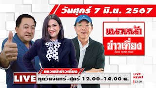 [Live] แนวหน้าข่าวเที่ยง : บุญยอด สุขถิ่นไทย กิตติมา ธารารัตนกุล เสริมสุข กษิติประดิษฐ์  07/06/67