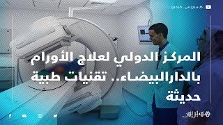 المركز الدولي لعلاج الأورام بالدارالبيضاء.. تقنيات طبية حديثة وعالية الجودة في خدمة المغاربة