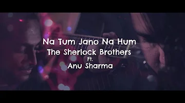 Na Tum Jano Na Hum | The Sherlock Brothers Ft. Anu Sharma