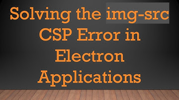 Solving the img-src CSP Error in Electron Applications
