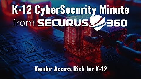 Securus360 K-12 Cyber Security Minute: Vendor Access for K-12 Schools