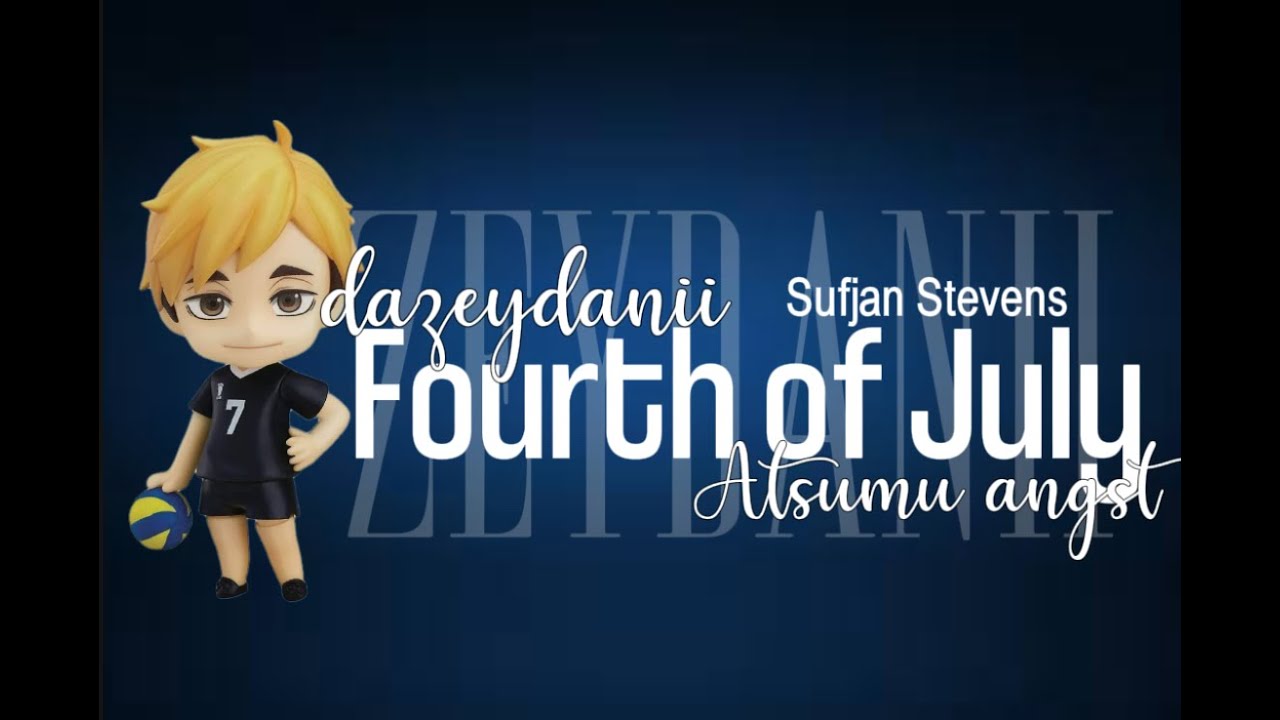 Fourth of july - Sufjan Stevens || Atsumu angst || Dazeydanii || Haikyu texts