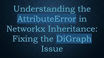 Understanding the AttributeError in Networkx Inheritance: Fixing the DiGraph Issue