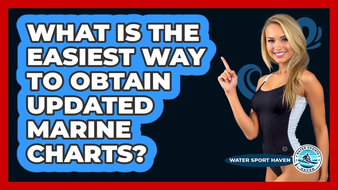 What Is The Easiest Way To Obtain Updated Marine Charts? - Water Sports Haven