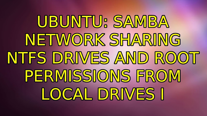 Ubuntu: Samba network sharing NTFS drives and root permissions from local drives (2 Solutions!!)