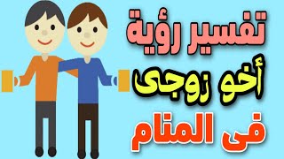 تفسير رؤية أخو زوجى فى المنام / رؤية اخو الزوج فى المنام