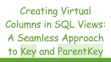 Creating Virtual Columns in SQL Views: A Seamless Approach to Key and ParentKey