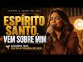 🔥 ESPÍRITO SANTO, VEM SOBRE MIM | LOUVOR E ADORAÇÃO PROFUNDA PARA SENTIR A PRESENÇA DE DEUS 🕊️