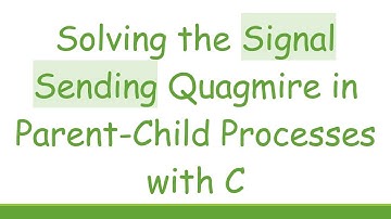Solving the Signal Sending Quagmire in Parent-Child Processes with C