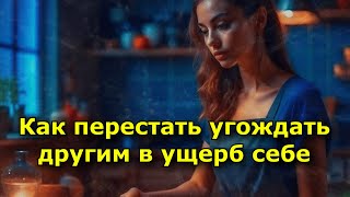 Как Перестать Угождать Другим В Ущерб Себе