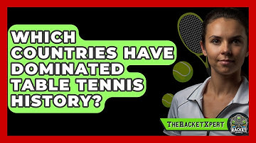 Which Countries Have Dominated Table Tennis History? - The Racket Xpert