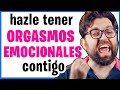 Conecta con su mente, crea un vínculo irrompible y hazle tener orgasmos emocionales