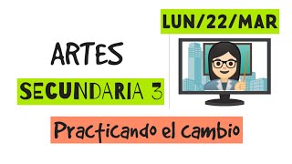 SECUNDARIA 3 - ARTES - Practicando el cambio (lun 22 mar)
