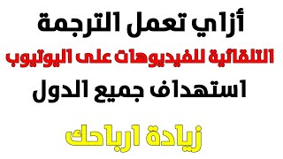 أزاي تعمل الترجمة التلقائية للفيديوهات على اليوتيوب بطريقة صحيحة | استهداف جميع الدول الاجنبية