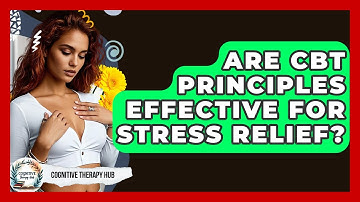 Are CBT Principles Effective For Stress Relief? - Cognitive Therapy Hub