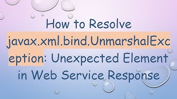 How to Resolve javax.xml.bind.UnmarshalException: Unexpected Element in Web Service Response