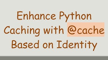 Enhance Python Caching with @ cache Based on Identity