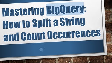Mastering BigQuery: How to Split a String and Count Occurrences