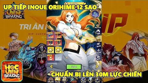 Học Viện Bá Vương Mobile - Up Tiếp Inoue Orihime 12 Sao, Chuẩn Bị Lên Được 30m Lực Chiến