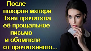 После похорон матери Таня прочитала её прощальное письмо и обомлела от прочитанного...