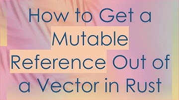 How to Get a Mutable Reference Out of a Vector in Rust