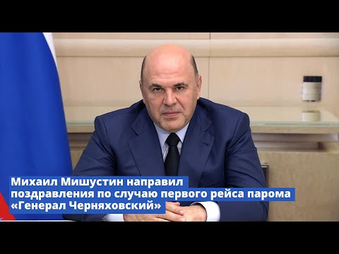 Михаил Мишустин поздравил по случаю первого рейса парома «Генерал Черняховский»
