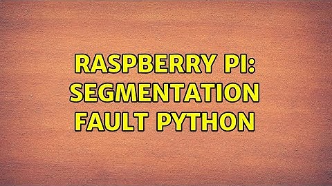 Raspberry Pi: segmentation fault python