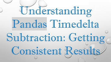 Understanding Pandas Timedelta Subtraction: Getting Consistent Results